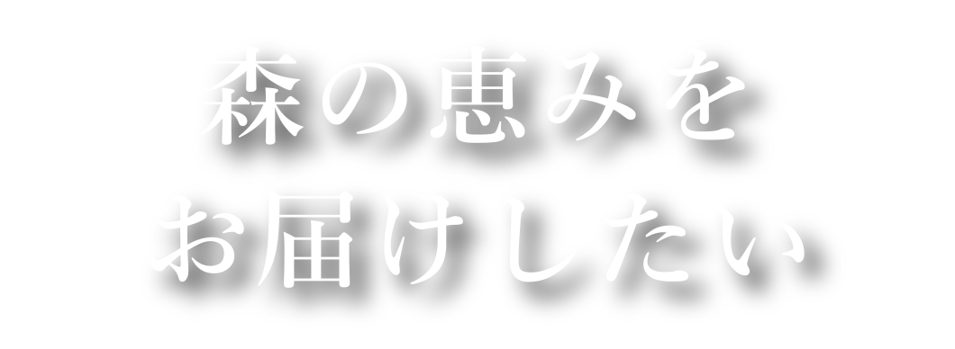 森の恵みをお届けしたい